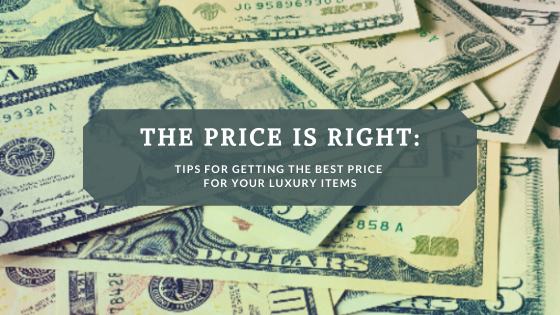 The Price Is Right: Tips For Getting The Best Price For Your Luxury Items