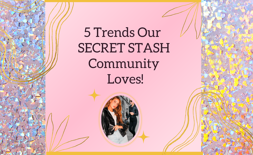 5 Trends Our Secret Stash Community Loves!
